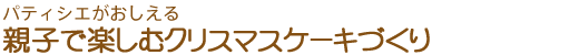 パティシエがおしえる　親子で楽しむクリスマスケーキづくり